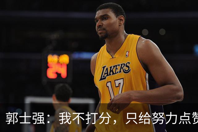 郭士强：我不打分，只给努力点赞！